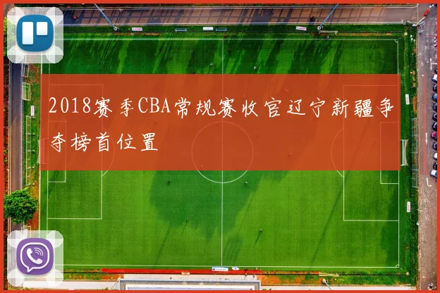 2018赛季CBA常规赛收官辽宁新疆争夺榜首位置