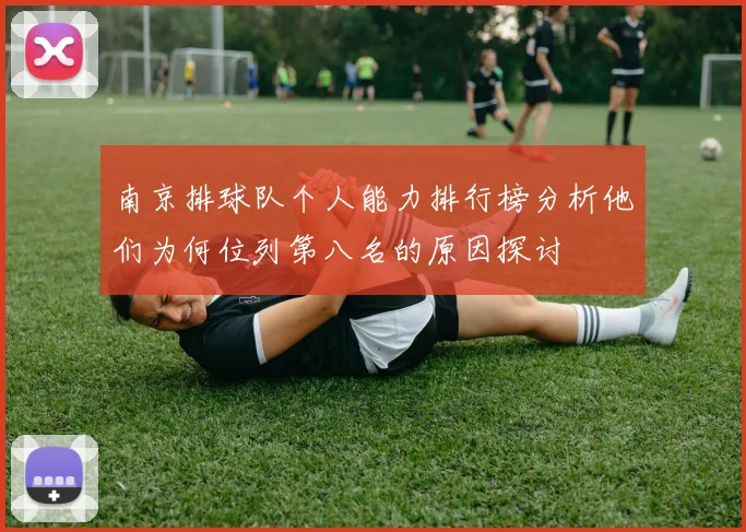 南京排球队个人能力排行榜分析他们为何位列第八名的原因探讨