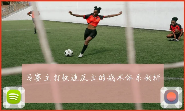 马赛主打快速反击的战术体系剖析