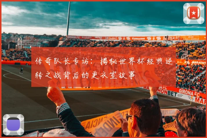 传奇队长专访：揭秘世界杯经典逆转之战背后的更衣室故事
