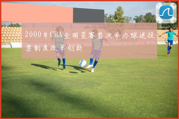 2000年CBA全明星赛首次举办球迷投票制度改革创新