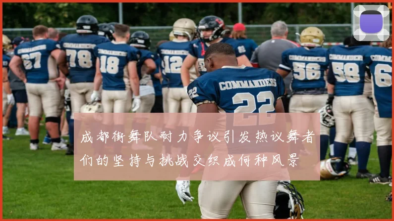 成都街舞队耐力争议引发热议舞者们的坚持与挑战交织成何种风景
