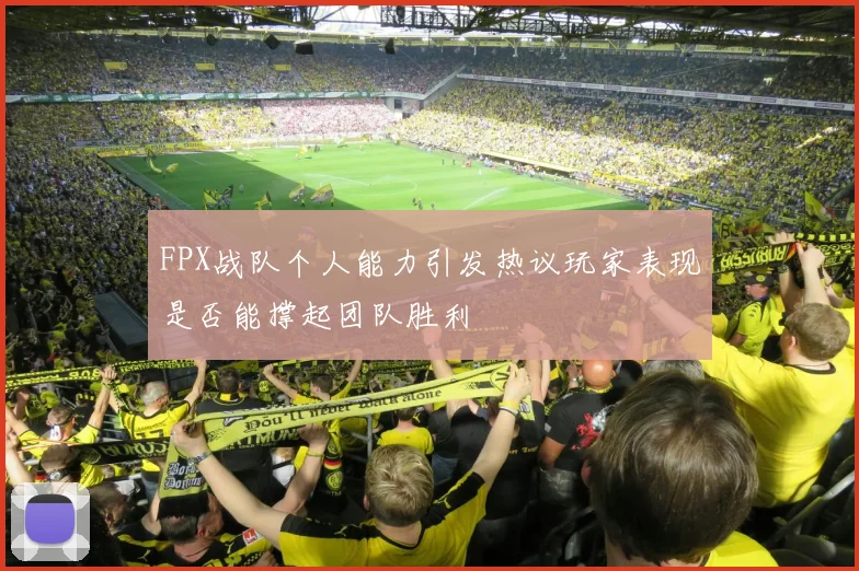 FPX战队个人能力引发热议玩家表现是否能撑起团队胜利