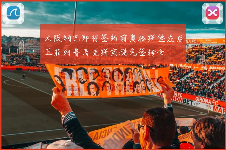 大阪钢巴即将签约前奥格斯堡左后卫菲利普马克斯实现免签转会