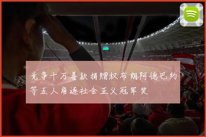 竞争十万善款捐赠权布朗阿德巴约等五人角逐社会正义冠军奖