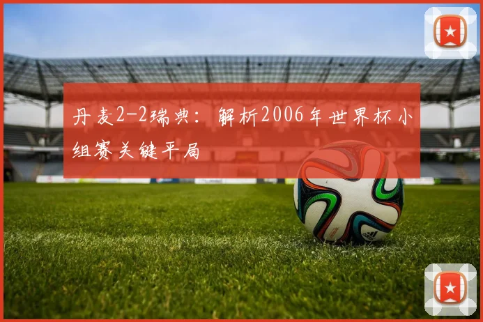 丹麦2-2瑞典：解析2006年世界杯小组赛关键平局